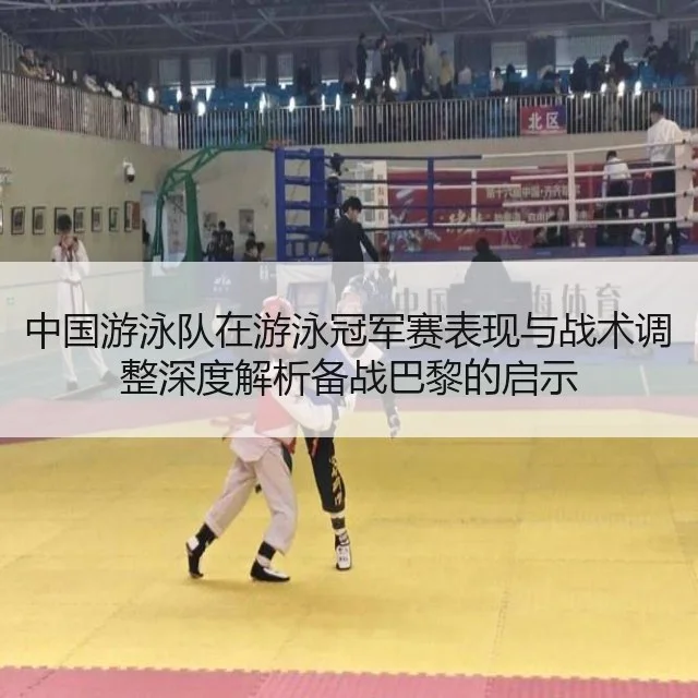 中国游泳队在游泳冠军赛表现与战术调整深度解析备战巴黎的启示